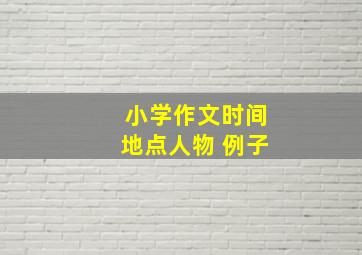 小学作文时间地点人物 例子